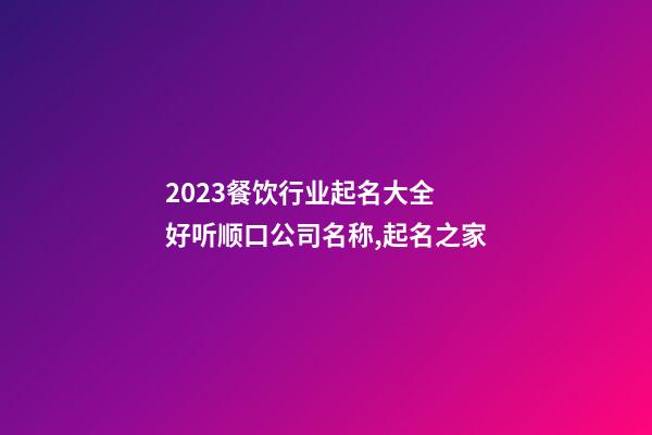 2023餐饮行业起名大全 好听顺口公司名称,起名之家-第1张-公司起名-玄机派